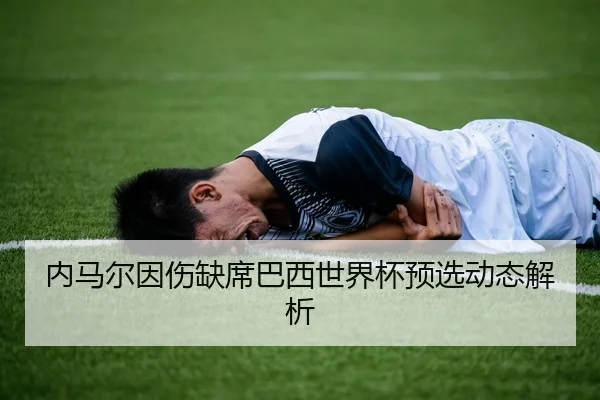 内马尔因伤缺席巴西世界杯预选动态解析